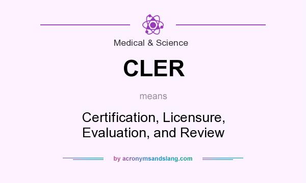What does CLER mean? It stands for Certification, Licensure, Evaluation, and Review