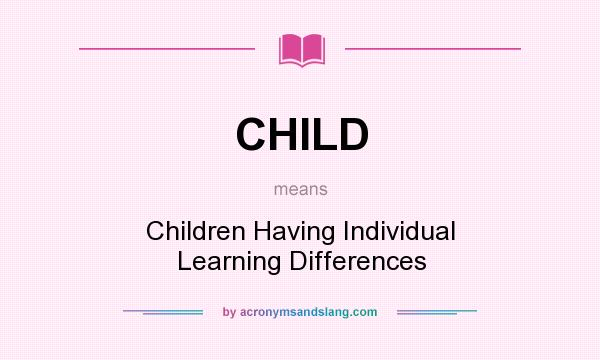 What does CHILD mean? It stands for Children Having Individual Learning Differences