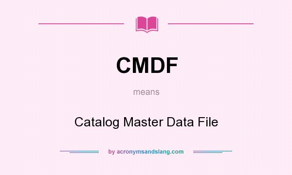 What does CMDF mean? It stands for Catalog Master Data File