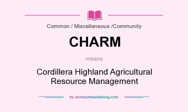 What does CHARM mean? It stands for Cordillera Highland Agricultural Resource Management