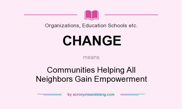What does CHANGE mean? It stands for Communities Helping All Neighbors Gain Empowerment