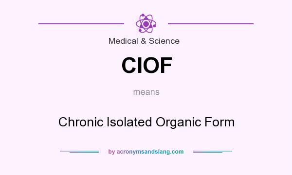 What does CIOF mean? It stands for Chronic Isolated Organic Form