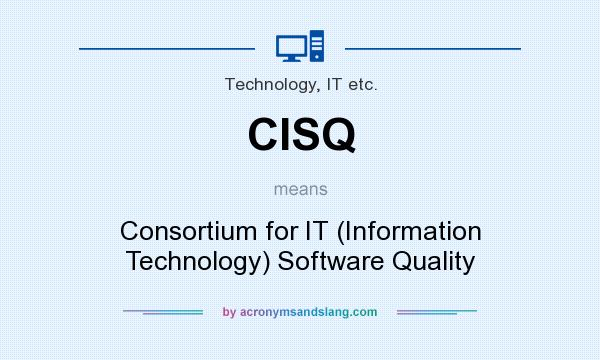 What does CISQ mean? It stands for Consortium for IT (Information Technology) Software Quality