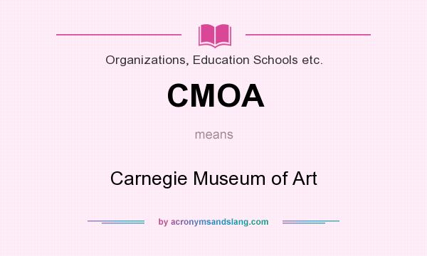 What does CMOA mean? It stands for Carnegie Museum of Art