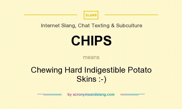 What does CHIPS mean? It stands for Chewing Hard Indigestible Potato Skins :-)