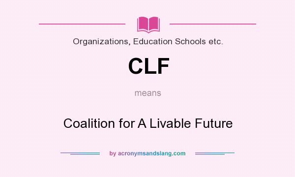 What does CLF mean? It stands for Coalition for A Livable Future