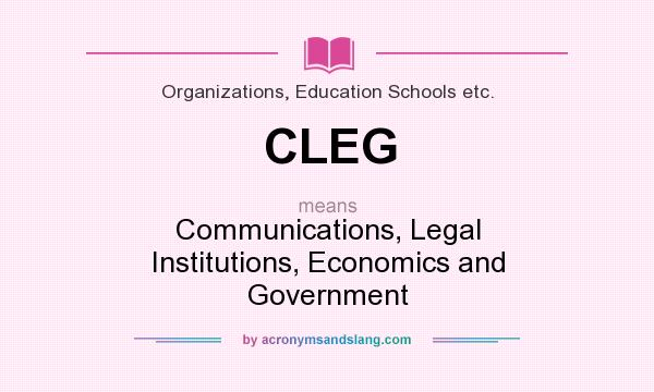 What does CLEG mean? It stands for Communications, Legal Institutions, Economics and Government