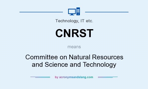 What does CNRST mean? It stands for Committee on Natural Resources and Science and Technology
