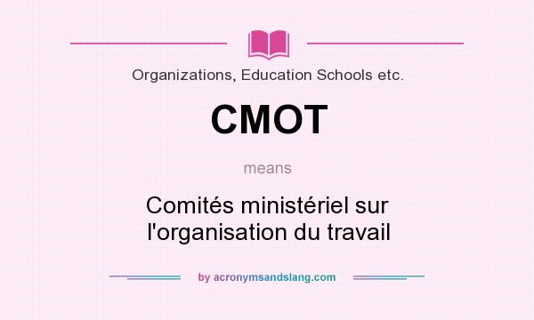 What does CMOT mean? It stands for Comités ministériel sur l`organisation du travail