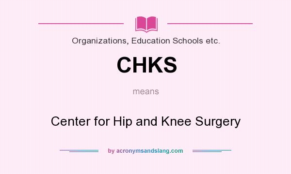 What does CHKS mean? It stands for Center for Hip and Knee Surgery