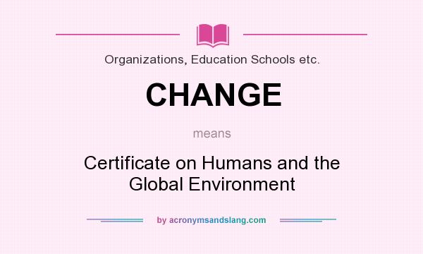 What does CHANGE mean? It stands for Certificate on Humans and the Global Environment