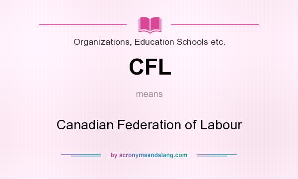 What does CFL mean? It stands for Canadian Federation of Labour