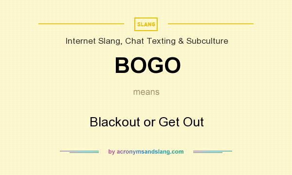 What does BOGO mean? It stands for Blackout or Get Out