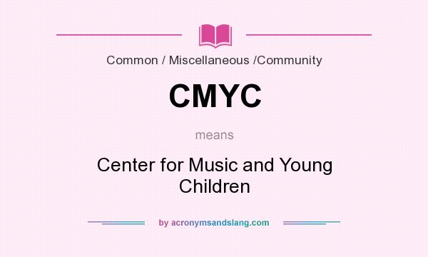 What does CMYC mean? It stands for Center for Music and Young Children