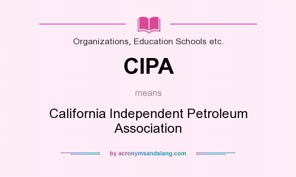 What does CIPA mean? It stands for California Independent Petroleum Association