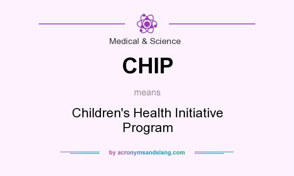What does CHIP mean? It stands for Children`s Health Initiative Program