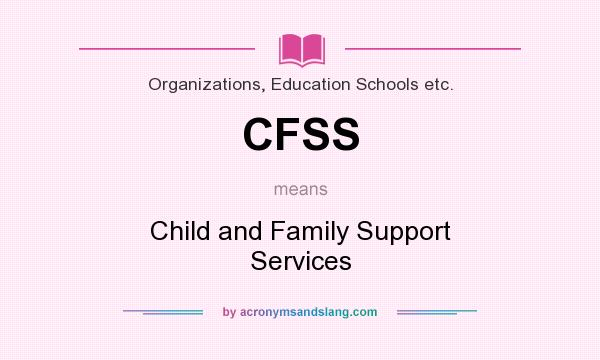 What does CFSS mean? It stands for Child and Family Support Services