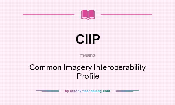 What does CIIP mean? It stands for Common Imagery Interoperability Profile