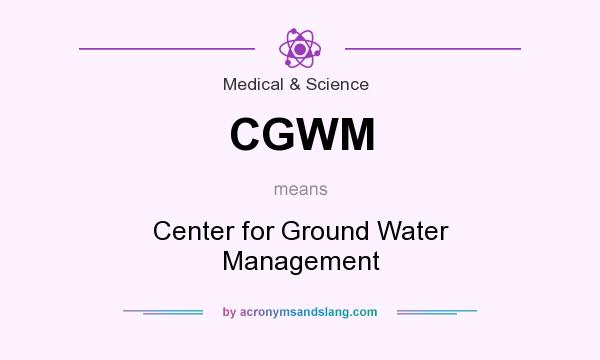 What does CGWM mean? It stands for Center for Ground Water Management