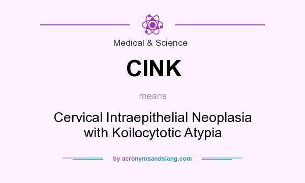 What does CINK mean? It stands for Cervical Intraepithelial Neoplasia with Koilocytotic Atypia