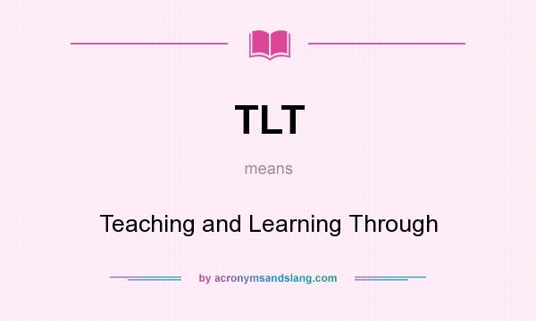 What does TLT mean? It stands for Teaching and Learning Through