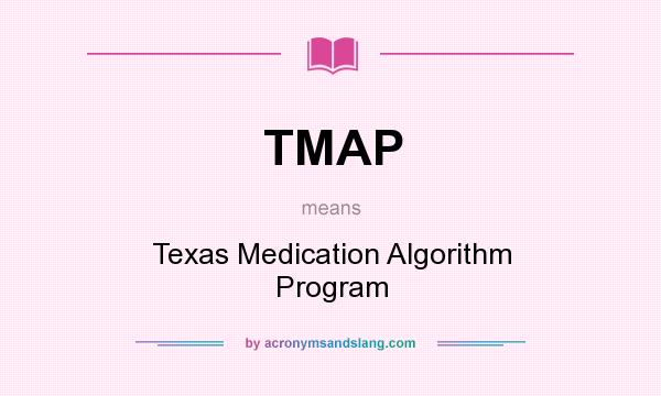 What does TMAP mean? It stands for Texas Medication Algorithm Program