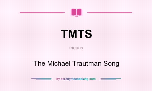 What does TMTS mean? It stands for The Michael Trautman Song