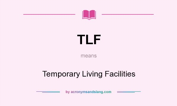 What does TLF mean? It stands for Temporary Living Facilities