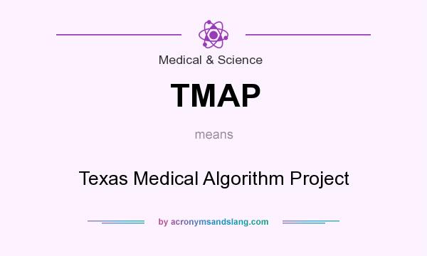 What does TMAP mean? It stands for Texas Medical Algorithm Project