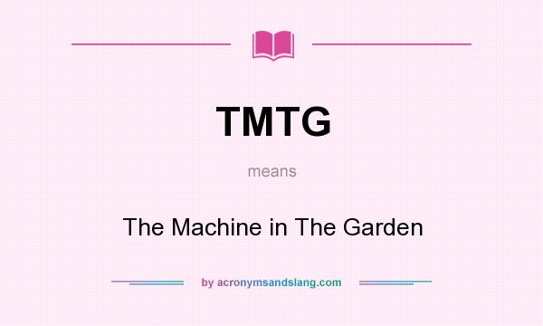 What does TMTG mean? It stands for The Machine in The Garden