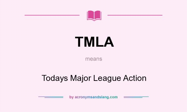 What does TMLA mean? It stands for Todays Major League Action