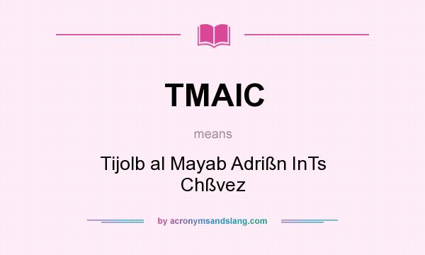 What does TMAIC mean? It stands for Tijolb al Mayab Adrißn InTs Chßvez