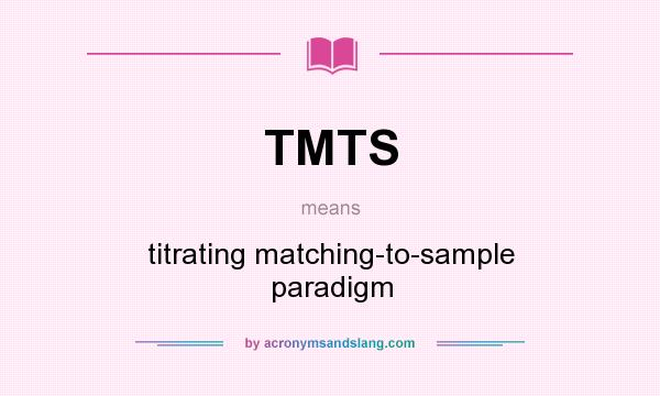 What does TMTS mean? It stands for titrating matching-to-sample paradigm
