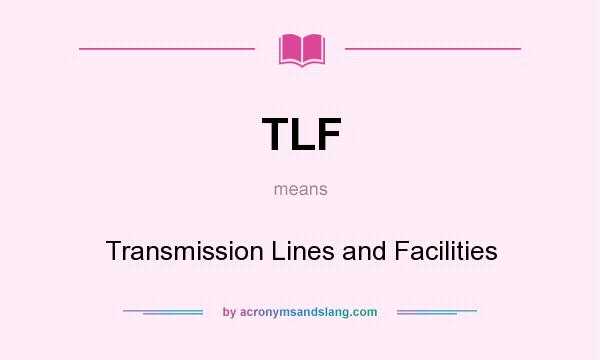 What does TLF mean? It stands for Transmission Lines and Facilities