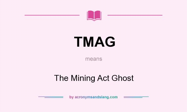 What does TMAG mean? It stands for The Mining Act Ghost