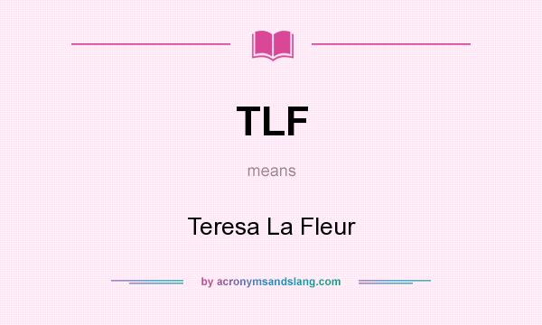 What does TLF mean? It stands for Teresa La Fleur