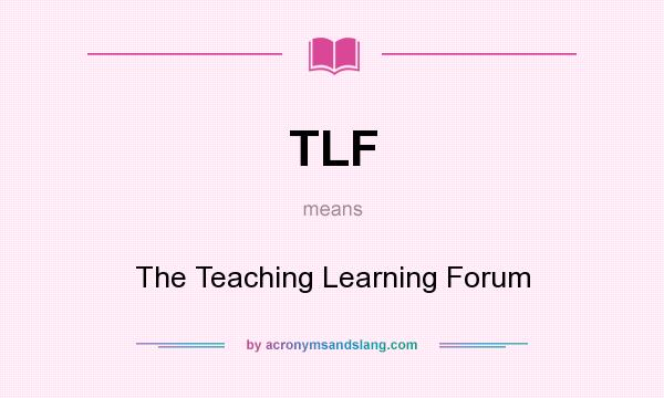 What does TLF mean? It stands for The Teaching Learning Forum
