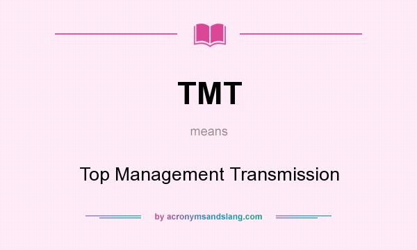 What does TMT mean? It stands for Top Management Transmission
