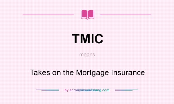 What does TMIC mean? It stands for Takes on the Mortgage Insurance