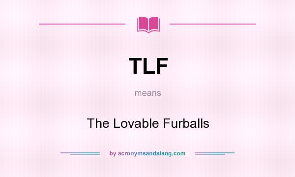 What does TLF mean? It stands for The Lovable Furballs
