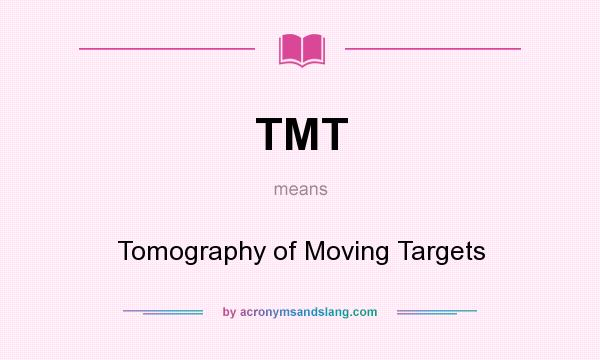 What does TMT mean? It stands for Tomography of Moving Targets