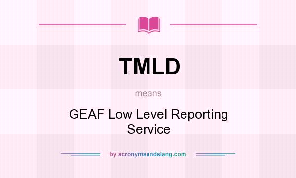 What does TMLD mean? It stands for GEAF Low Level Reporting Service