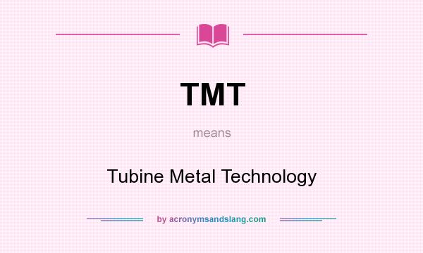 What does TMT mean? It stands for Tubine Metal Technology