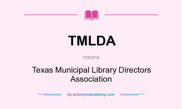What does TMLDA mean? It stands for Texas Municipal Library Directors Association