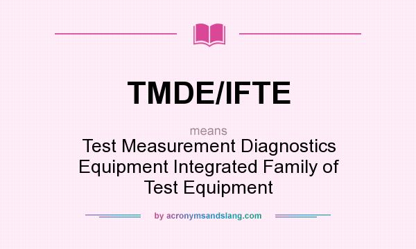 What does TMDE/IFTE mean? It stands for Test Measurement Diagnostics Equipment Integrated Family of Test Equipment
