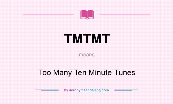 What does TMTMT mean? It stands for Too Many Ten Minute Tunes