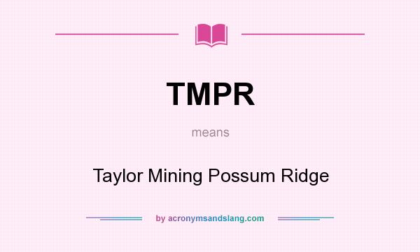 What does TMPR mean? It stands for Taylor Mining Possum Ridge