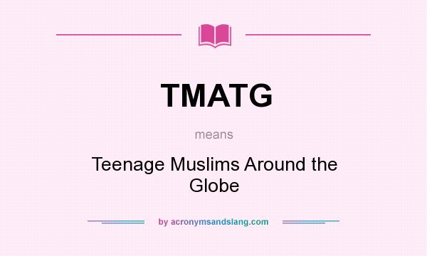 What does TMATG mean? It stands for Teenage Muslims Around the Globe