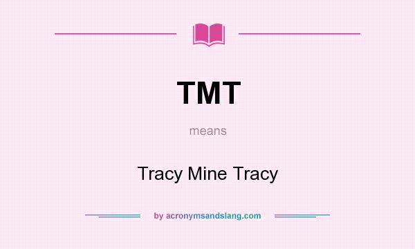 What does TMT mean? It stands for Tracy Mine Tracy