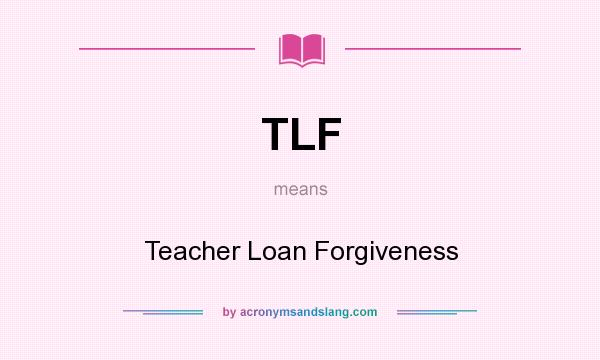 What does TLF mean? It stands for Teacher Loan Forgiveness